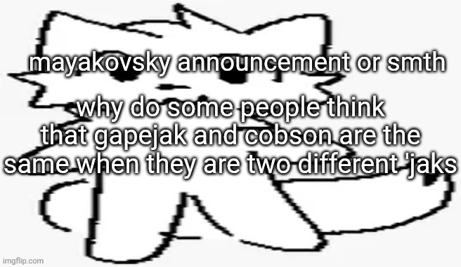 mayakovsky announcement | why do some people think that gapejak and cobson are the same when they are two different 'jaks | image tagged in mayakovsky announcement | made w/ Imgflip meme maker