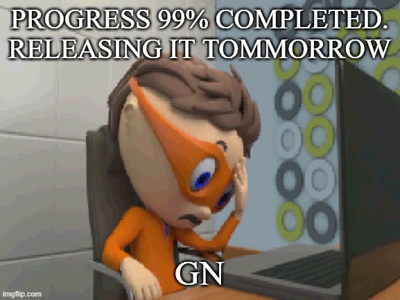 ... | PROGRESS 99% COMPLETED. RELEASING IT TOMMORROW; GN | made w/ Imgflip meme maker