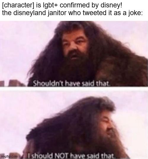 Shouldn't have said that | [character] is lgbt+ confirmed by disney!
the disneyland janitor who tweeted it as a joke: | image tagged in shouldn't have said that | made w/ Imgflip meme maker