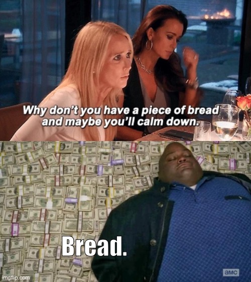 Money is bread and bread is money | Bread. | image tagged in why don't you have a piece of bread and maybe you'll calm down,huell money,msmg | made w/ Imgflip meme maker