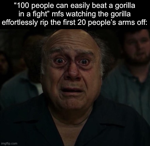 Fear | “100 people can easily beat a gorilla in a fight” mfs watching the gorilla effortlessly rip the first 20 people’s arms off: | made w/ Imgflip meme maker