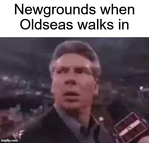 Newgrounds when Oldseas walks in | Newgrounds when Oldseas walks in | image tagged in x when x walks in,newgrounds | made w/ Imgflip meme maker