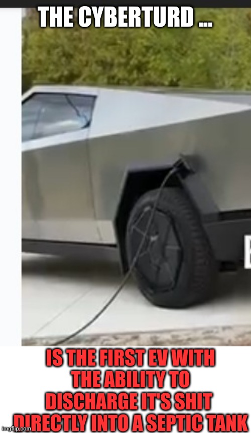 CyberTurd | THE CYBERTURD ... IS THE FIRST EV WITH 
THE ABILITY TO
DISCHARGE IT'S SHIT 
DIRECTLY INTO A SEPTIC TANK | image tagged in tesla,cyberturds | made w/ Imgflip meme maker