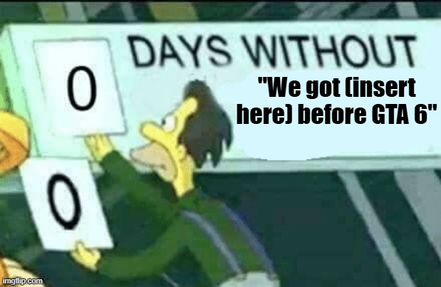 0 days without (Lenny, Simpsons) | "We got (insert here) before GTA 6" | image tagged in 0 days without lenny simpsons | made w/ Imgflip meme maker