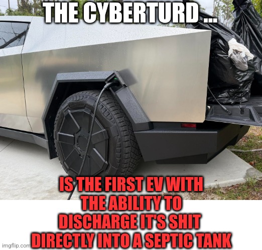 CyberTurds | THE CYBERTURD ... IS THE FIRST EV WITH 
THE ABILITY TO
DISCHARGE IT'S SHIT 
DIRECTLY INTO A SEPTIC TANK | image tagged in cyberturds,tesla | made w/ Imgflip meme maker