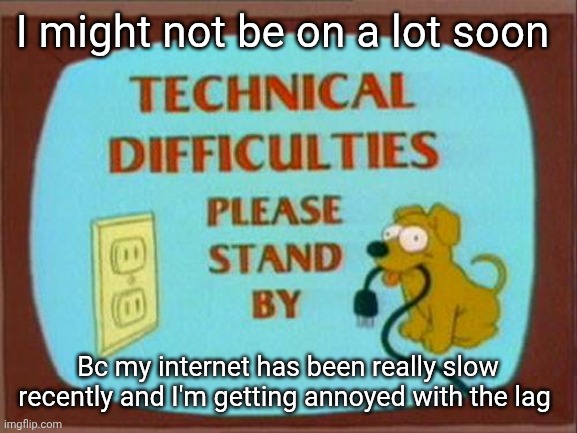 Sorry | I might not be on a lot soon; Bc my internet has been really slow recently and I'm getting annoyed with the lag | image tagged in technical-difficulties-simpsons | made w/ Imgflip meme maker