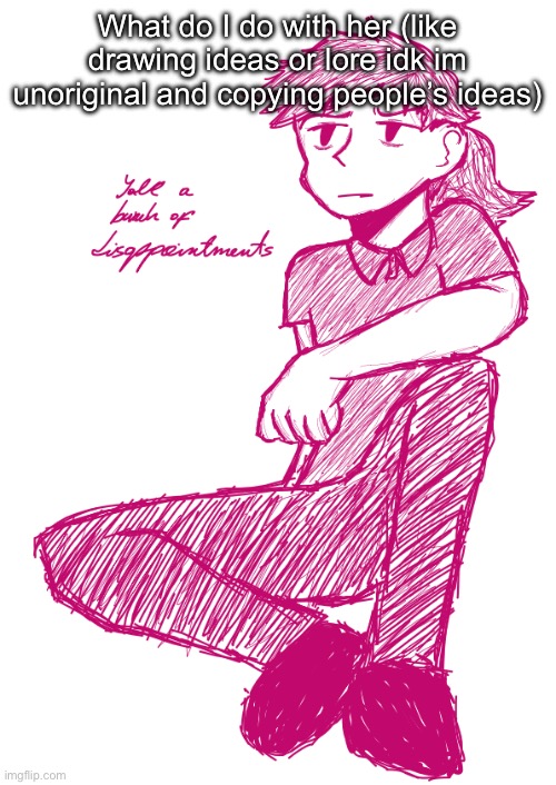 Yall a bunch of disappointments V.2 | What do I do with her (like drawing ideas or lore idk im unoriginal and copying people’s ideas) | image tagged in yall a bunch of disappointments v 2 | made w/ Imgflip meme maker