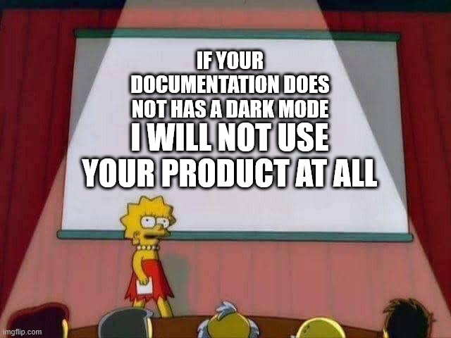 Lisa Simpson Speech | IF YOUR DOCUMENTATION DOES NOT HAS A DARK MODE; I WILL NOT USE YOUR PRODUCT AT ALL | image tagged in lisa simpson speech,lisa,simpon,linux,meme,darkmode | made w/ Imgflip meme maker