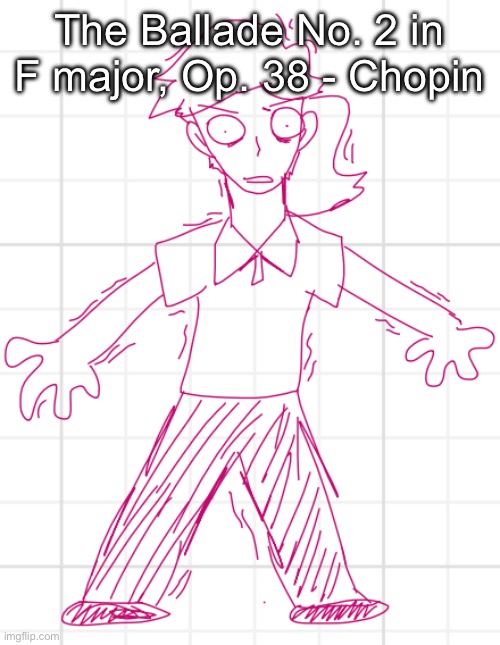 Specifically the coda. | The Ballade No. 2 in F major, Op. 38 - Chopin | image tagged in terror steroids drugs schizophrenia | made w/ Imgflip meme maker