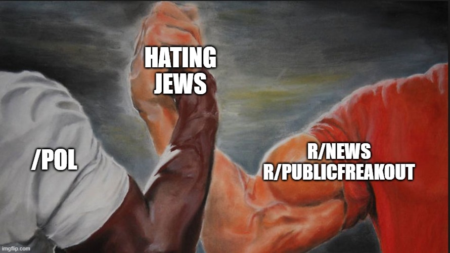 Black White Arms | HATING JEWS; /POL; R/NEWS
R/PUBLICFREAKOUT | image tagged in black white arms | made w/ Imgflip meme maker