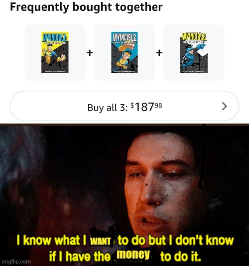 I know what I must do but I don't know if I have the strength to | WANT; money | image tagged in i know what i must do but i don't know if i have the strength to | made w/ Imgflip meme maker