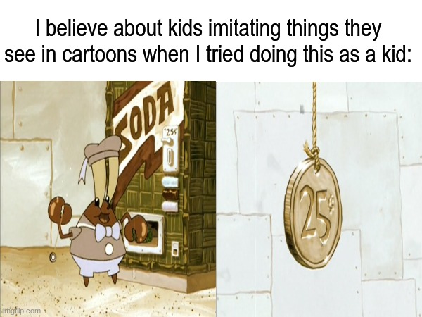 I am so ashamed | I believe about kids imitating things they see in cartoons when I tried doing this as a kid: | image tagged in memes,funny,cartoon,spongebob | made w/ Imgflip meme maker