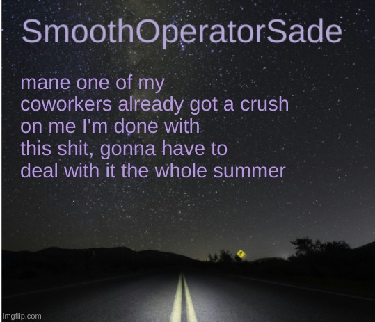 SmoothSade | mane one of my coworkers already got a crush on me I'm done with this shit, gonna have to deal with it the whole summer | image tagged in smoothsade | made w/ Imgflip meme maker