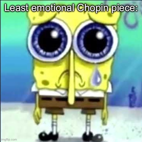 Sad Spongebob | Least emotional Chopin piece: | image tagged in sad spongebob | made w/ Imgflip meme maker
