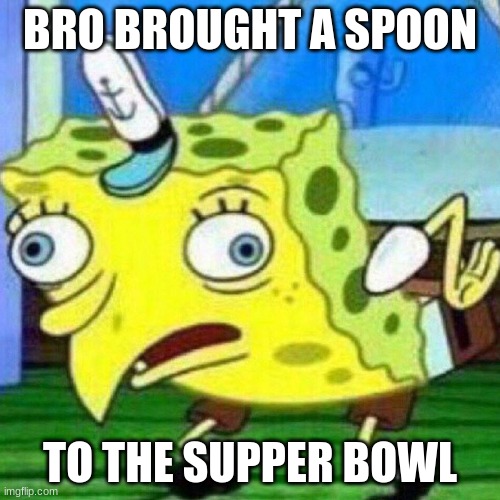 triggerpaul | BRO BROUGHT A SPOON; TO THE SUPPER BOWL | image tagged in triggerpaul | made w/ Imgflip meme maker