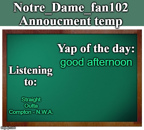 Notre_dame_fan102's Announcement temp | good afternoon; Straight Outta Compton - N.W.A. | image tagged in notre_dame_fan102's announcement temp | made w/ Imgflip meme maker