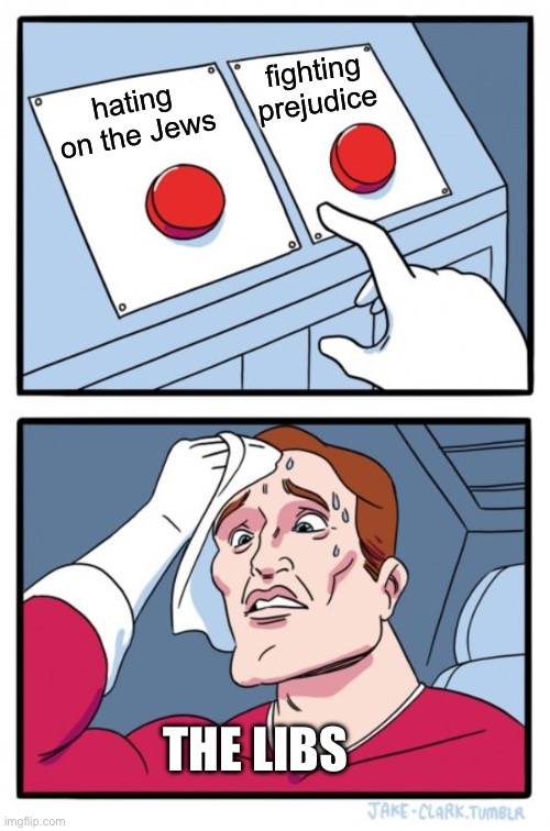 Two Buttons | fighting prejudice; hating on the Jews; THE LIBS | image tagged in memes,two buttons | made w/ Imgflip meme maker