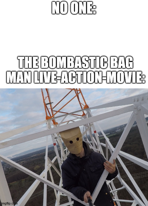 The Bombastic Bag Man was here | NO ONE:; THE BOMBASTIC BAG MAN LIVE-ACTION-MOVIE: | image tagged in ugly bob is real,lattice climbing,climber,borntoclimbtowers,fan,bombastic bag man | made w/ Imgflip meme maker