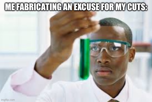 FINALLY | ME FABRICATING AN EXCUSE FOR MY CUTS: | image tagged in finally | made w/ Imgflip meme maker