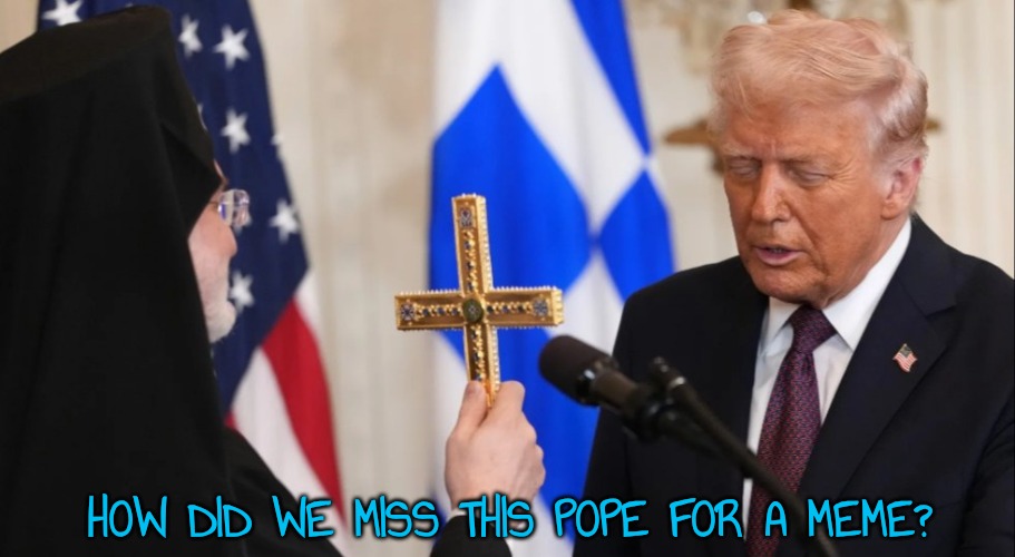 Exorcise Trump | HOW DID WE MISS THIS POPE FOR A MEME? | image tagged in exorcise trump | made w/ Imgflip meme maker