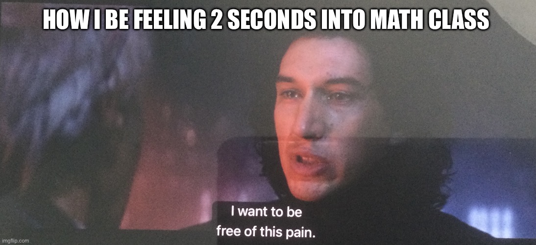 I wanna be free of this pain | HOW I BE FEELING 2 SECONDS INTO MATH CLASS | image tagged in i wanna be free of this pain | made w/ Imgflip meme maker