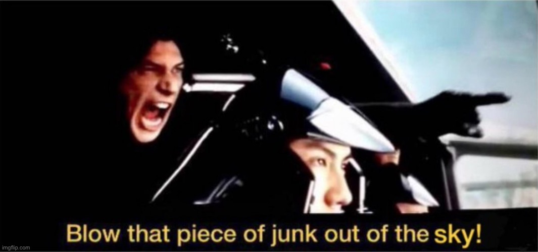 blow this piece of junk out of the sky | image tagged in blow this piece of junk out of the sky | made w/ Imgflip meme maker