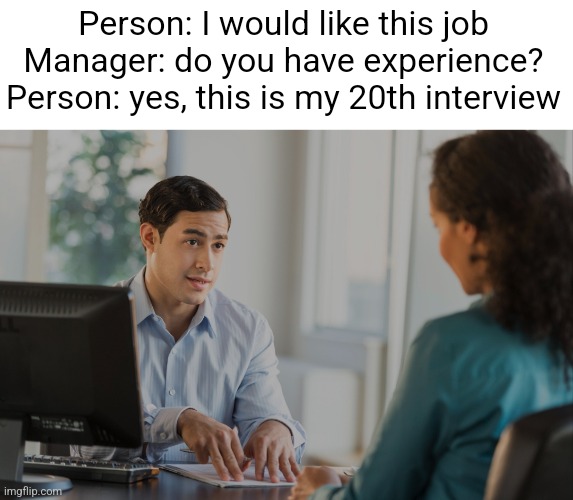 Yooooo a meme | Person: I would like this job
Manager: do you have experience?
Person: yes, this is my 20th interview | image tagged in job interview,interview,funny,memes,experience,jokes | made w/ Imgflip meme maker