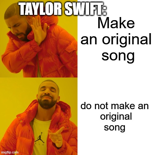 # Taylor swift rn | TAYLOR SWIFT:; Make an original
 song; do not make an 
original
song | image tagged in memes,drake hotline bling | made w/ Imgflip meme maker