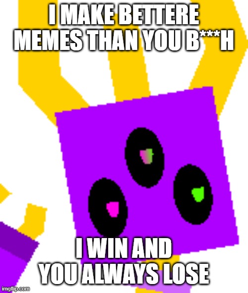 Shocky Icon | I MAKE BETTERE MEMES THAN YOU B***H I WIN AND YOU ALWAYS LOSE | image tagged in shocky icon | made w/ Imgflip meme maker