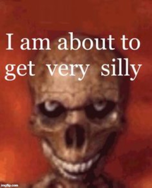 im about to get very silly | image tagged in im about to get very silly | made w/ Imgflip meme maker