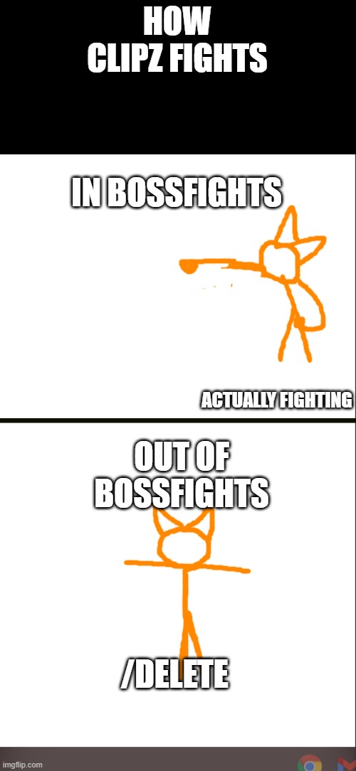 bleh | HOW CLIPZ FIGHTS; IN BOSSFIGHTS; ACTUALLY FIGHTING; OUT OF BOSSFIGHTS; /DELETE | image tagged in medium blank white template | made w/ Imgflip meme maker