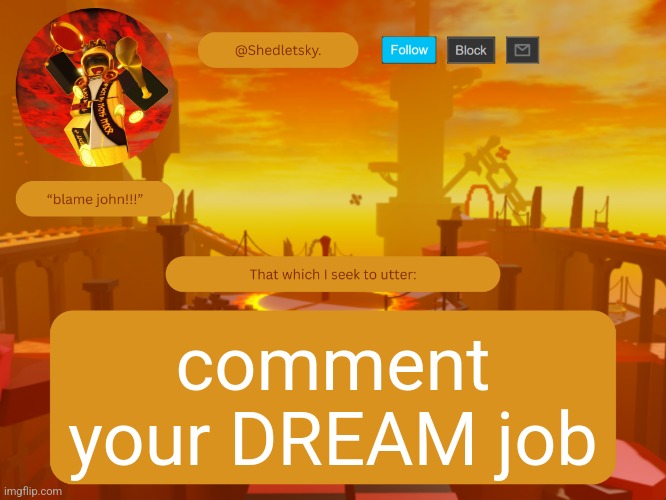 shedletsky's template | comment your DREAM job | image tagged in shedletsky's template | made w/ Imgflip meme maker