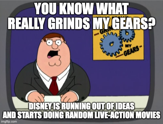 Peter Griffin News | YOU KNOW WHAT REALLY GRINDS MY GEARS? DISNEY IS RUNNING OUT OF IDEAS AND STARTS DOING RANDOM LIVE-ACTION MOVIES | image tagged in memes,peter griffin news | made w/ Imgflip meme maker