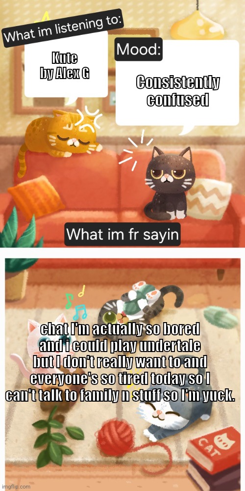 DUSK'S ACTUAL TEMP !!! | Kute by Alex G; Consistently confused; chat I'm actually so bored and i could play undertale but I don't really want to and everyone's so tired today so I can't talk to family n stuff so I'm yuck. | image tagged in dusk's actual temp | made w/ Imgflip meme maker