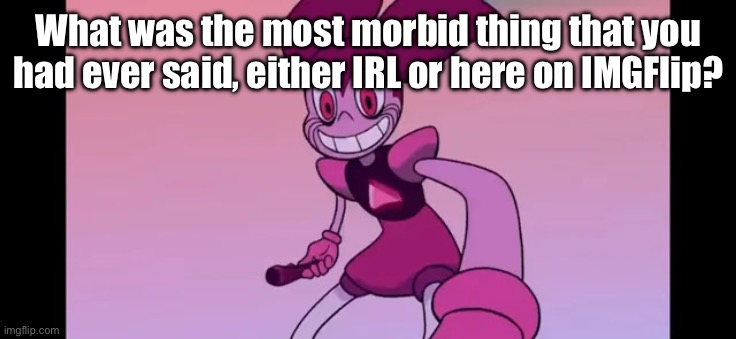 Event template. | What was the most morbid thing that you had ever said, either IRL or here on IMGFlip? | image tagged in event template | made w/ Imgflip meme maker