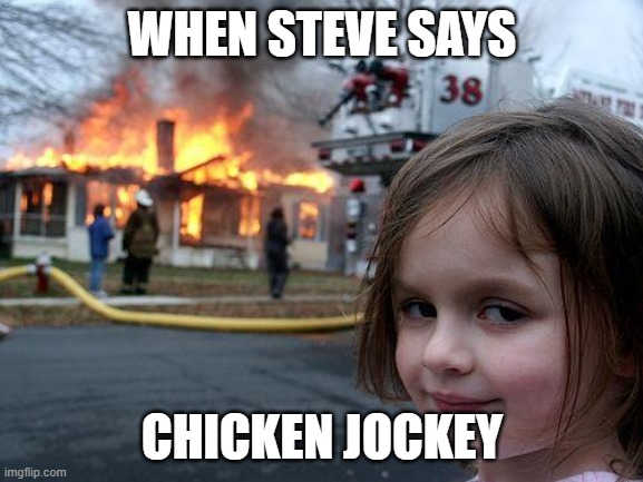 Disaster Girl | WHEN STEVE SAYS; CHICKEN JOCKEY | image tagged in memes,disaster girl | made w/ Imgflip meme maker
