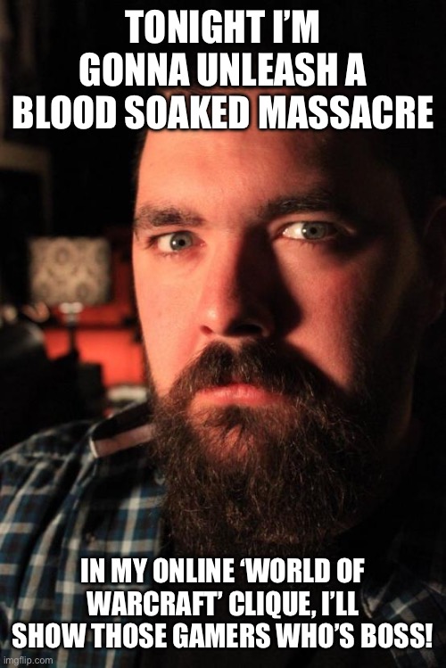 Dating Site Murderer Meme | TONIGHT I’M GONNA UNLEASH A BLOOD SOAKED MASSACRE; IN MY ONLINE ‘WORLD OF WARCRAFT’ CLIQUE, I’LL SHOW THOSE GAMERS WHO’S BOSS! | image tagged in memes,dating site murderer | made w/ Imgflip meme maker