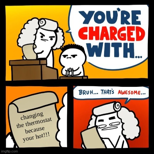Life. | changing  the thermostat because your hot!!! | image tagged in cool crimes fixed textboxes | made w/ Imgflip meme maker