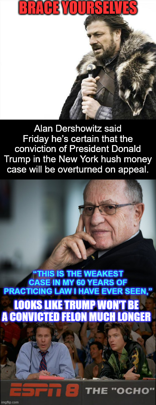 Lib lawfare cases up and vanishing like farts in the wind. | BRACE YOURSELVES; Alan Dershowitz said Friday he’s certain that the conviction of President Donald Trump in the New York hush money case will be overturned on appeal. “THIS IS THE WEAKEST CASE IN MY 60 YEARS OF PRACTICING LAW I HAVE EVER SEEN,”; LOOKS LIKE TRUMP WON’T BE A CONVICTED FELON MUCH LONGER | image tagged in memes,brace yourselves x is coming,alan dershowitz,another lib tear tsunami | made w/ Imgflip meme maker
