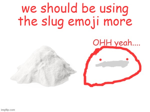 cocaina | we should be using the slug emoji more | image tagged in cocaina | made w/ Imgflip meme maker