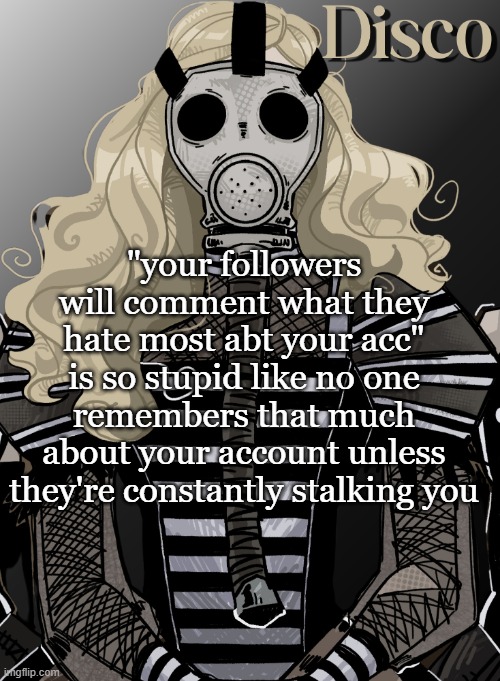 or maybe i just have a bad memory | "your followers will comment what they hate most abt your acc" is so stupid like no one remembers that much about your account unless they're constantly stalking you | image tagged in mother war | made w/ Imgflip meme maker