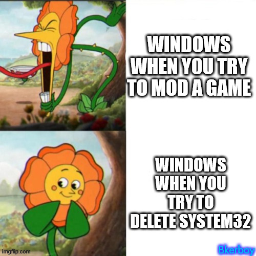 Windows be like | WINDOWS WHEN YOU TRY TO MOD A GAME; WINDOWS WHEN YOU TRY TO DELETE SYSTEM32; Bkerboy | image tagged in sunflower | made w/ Imgflip meme maker