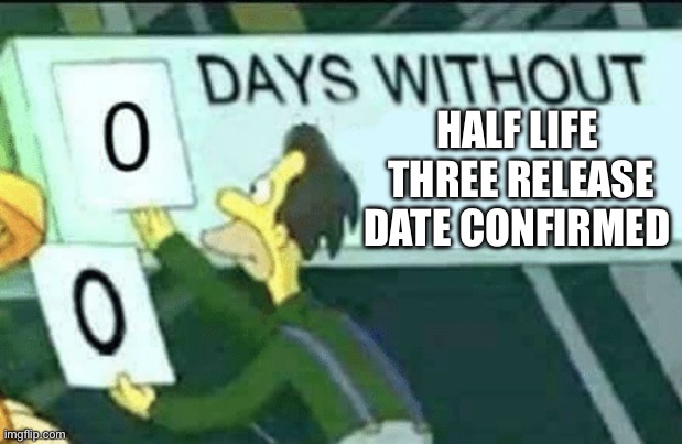 zero days without the half-life three confirm release date | HALF LIFE
 THREE RELEASE DATE CONFIRMED | image tagged in 0 days without lenny simpsons,half life,memes | made w/ Imgflip meme maker