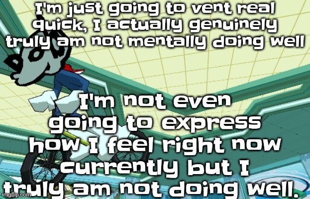 thank you for your patience | I'm just going to vent real quick, I actually genuinely truly am not mentally doing well; I'm not even going to express how I feel right now currently but I truly am not doing well. | image tagged in cyberfunk | made w/ Imgflip meme maker