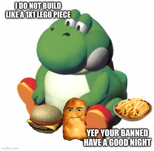 Caseoh Is build diffrent | I DO NOT BUILD LIKE A 1X1 LEGO PIECE; YEP YOUR BANNED
HAVE A GOOD NIGHT | image tagged in big yoshi | made w/ Imgflip meme maker