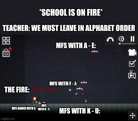 First time playing Melon playground | *SCHOOL IS ON FIRE*; TEACHER: WE MUST LEAVE IN ALPHABET ORDER; MFS WITH A - E:; MFS WITH F - J:; THE FIRE:; GUTEN TAG :); MFS WITH V - Y:; MFS NAMED WITH Z:; MFS WITH K - U: | image tagged in countryballs,games,memes,melon playground,school,funny memes | made w/ Imgflip meme maker