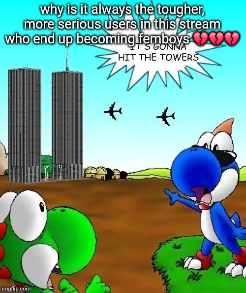 its gonna hit the towers | why is it always the tougher, more serious users in this stream who end up becoming femboys 💔💔💔 | image tagged in its gonna hit the towers | made w/ Imgflip meme maker