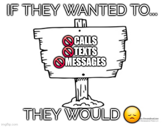 Left on read | IF THEY WANTED TO... 🚫CALLS
🚫TEXTS
🚫MESSAGES; THEY WOULD 😞 | image tagged in sigh,sad,no | made w/ Imgflip meme maker