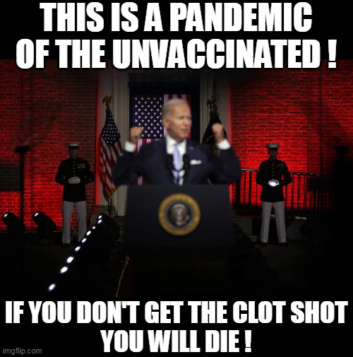THIS IS A PANDEMIC OF THE UNVACCINATED ! IF YOU DON'T GET THE CLOT SHOT
YOU WILL DIE ! | made w/ Imgflip meme maker