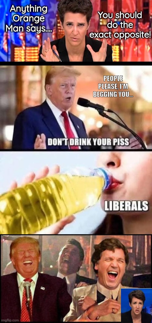 Madcow tells fans to do the opposite of what Orange Man says | You should do the exact opposite! Anything Orange Man says.... PEOPLE PLEASE, I'M BEGGING YOU... | image tagged in the madcow missile,trump tucker goodfellas,drinking,pee | made w/ Imgflip meme maker